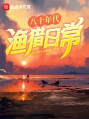 八十年代渔猎日常免费阅读笔趣阁